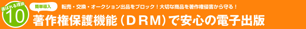 選ばれる理由10：転売・交換・オークション出店をブロック！大切な商品を著作権侵害から守る！著作権保護機能（DRM）で安心の電子出版