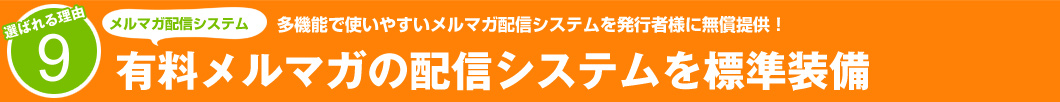 選ばれる理由9：多機能で使いやすいメルマガ配信システムを発行者様に無償提供！有料メルマガの配信システムを標準装備