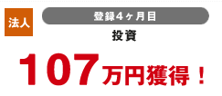 法人 登録4カ月目 投資 107万円獲得