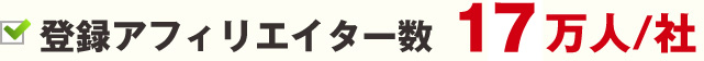 登録アフィリエイター数　17万人/社
