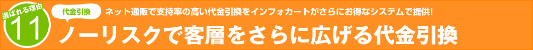 選ばれる理由11：ネット通販で支持率の高い代金引換をインフォカートがさらにお得なシステムで提供!　ノーリスクで客層をさらに広げる代金引換