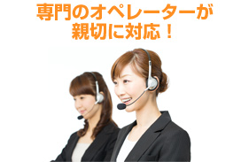 専門のオペレーターが親切に対応