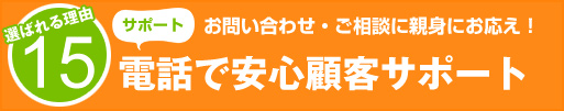 選ばれる理由15：電話で安心顧客サポート　お問い合わせ・ご相談に親身にお応え！