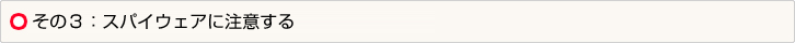その３：スパイウェアに注意する