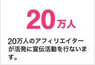 17万人のアフィリエイターが活発に宣伝活動を行ないます。