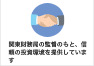関東財務局の監督のもと、信頼の投資環境を提供しています