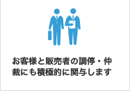 お客様と販売者の調停・仲裁にも積極的に関与します