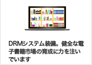 DRMシステム装備。健全な電子書籍市場の育成に力を注いでいます