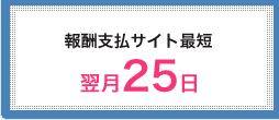報酬支払サイト最短　翌月25日