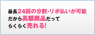 最長24回の分割・リボ払いが可能だから高額商品だってらくらく売れる!