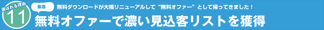 選ばれる理由11　集客　無料ダウンロードが大幅リニューアルして“無料オファー”として帰ってきました！ 無料オファーで濃い見込客リストを獲得