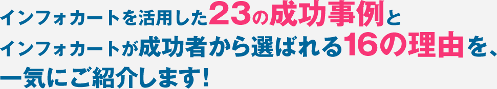 インフォカートを活用した23の成功事例とインフォカートが成功者から選ばれる16の理由を、一気にご紹介します！
