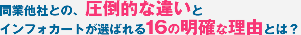同業他社との、圧倒的な違いとインフォカートが選ばれる16の明確な理由とは？